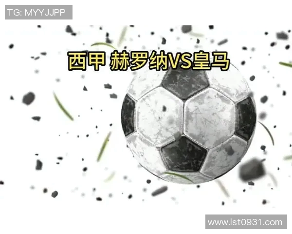 赫罗纳与皇马对决分析双方战术特点及近期状态评估 赫罗纳与皇马对决分析双方战术特点及近期状态评估