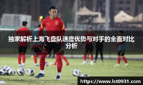 独家解析上海飞盘队速度优势与对手的全面对比分析
