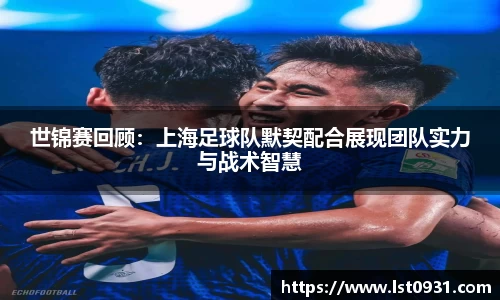 世锦赛回顾：上海足球队默契配合展现团队实力与战术智慧