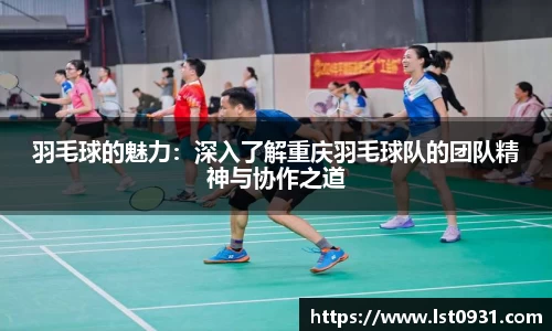 羽毛球的魅力：深入了解重庆羽毛球队的团队精神与协作之道