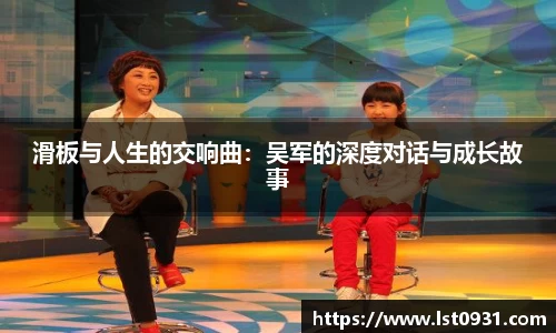 滑板与人生的交响曲：吴军的深度对话与成长故事