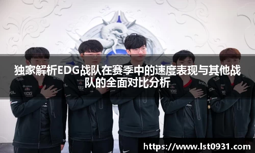 独家解析EDG战队在赛季中的速度表现与其他战队的全面对比分析
