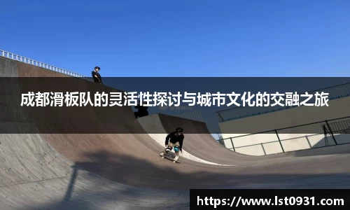 成都滑板队的灵活性探讨与城市文化的交融之旅
