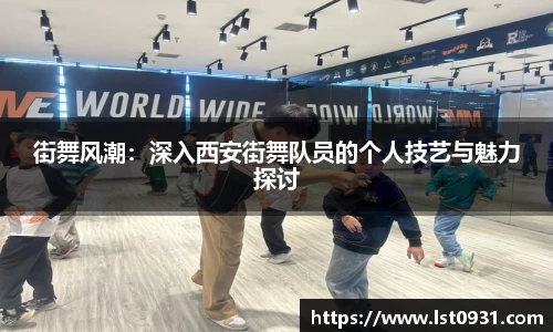 街舞风潮：深入西安街舞队员的个人技艺与魅力探讨