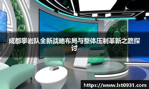 成都攀岩队全新战略布局与整体压制革新之路探讨