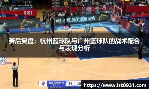 赛后复盘：杭州篮球队与广州篮球队的战术配合与表现分析