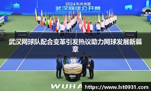 武汉网球队配合变革引发热议助力网球发展新篇章