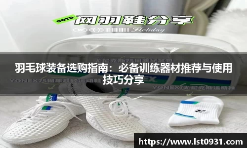 羽毛球装备选购指南：必备训练器材推荐与使用技巧分享