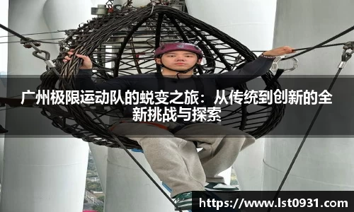 广州极限运动队的蜕变之旅：从传统到创新的全新挑战与探索