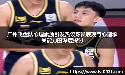 广州飞盘队心理素质引发热议球员表现与心理承受能力的深度探讨