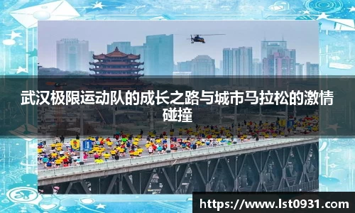 武汉极限运动队的成长之路与城市马拉松的激情碰撞