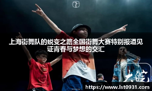 上海街舞队的蜕变之路全国街舞大赛特别报道见证青春与梦想的交汇