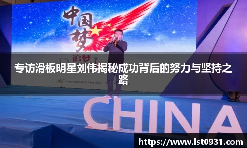 专访滑板明星刘伟揭秘成功背后的努力与坚持之路