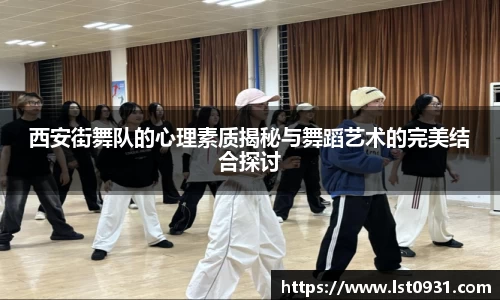 西安街舞队的心理素质揭秘与舞蹈艺术的完美结合探讨