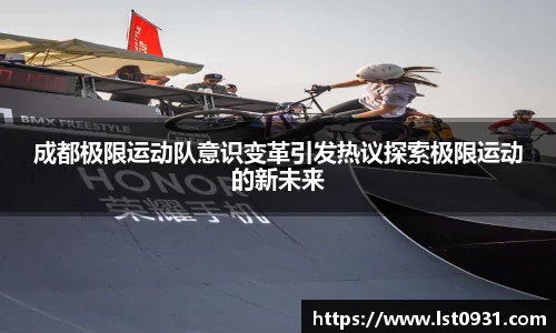 成都极限运动队意识变革引发热议探索极限运动的新未来
