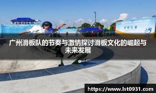 广州滑板队的节奏与激情探讨滑板文化的崛起与未来发展