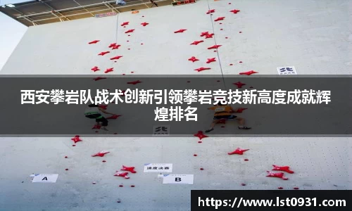 西安攀岩队战术创新引领攀岩竞技新高度成就辉煌排名