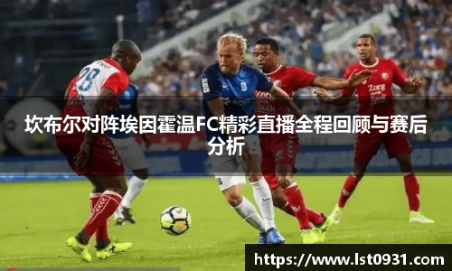 坎布尔对阵埃因霍温FC精彩直播全程回顾与赛后分析