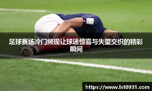 足球赛场冷门频现让球迷惊喜与失望交织的精彩瞬间