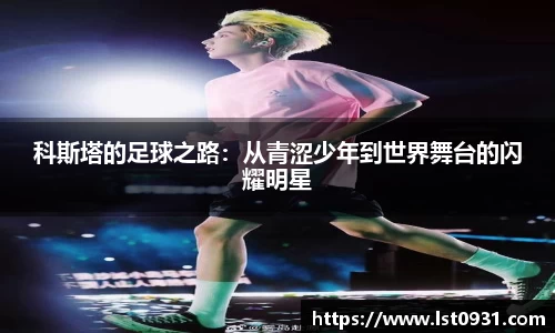 科斯塔的足球之路：从青涩少年到世界舞台的闪耀明星