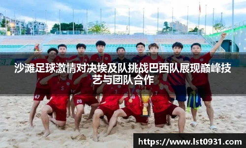 沙滩足球激情对决埃及队挑战巴西队展现巅峰技艺与团队合作