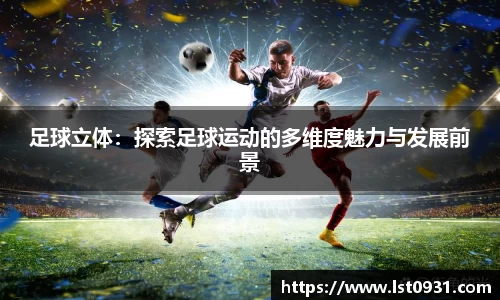 足球立体：探索足球运动的多维度魅力与发展前景